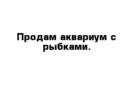 Продам аквариум с рыбками. 